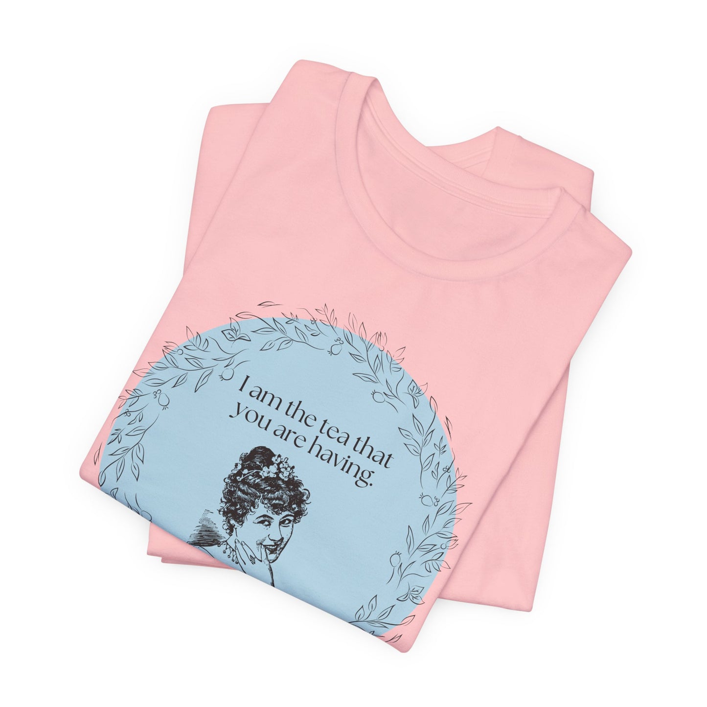 Women's Regency T-shirt - I am the tea that you are having.