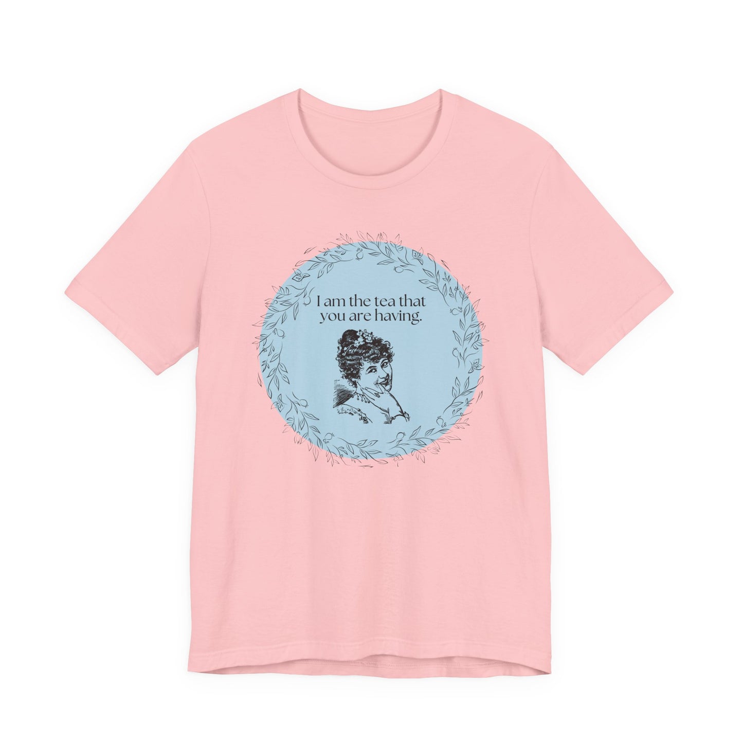 Women's Regency T-shirt - I am the tea that you are having.