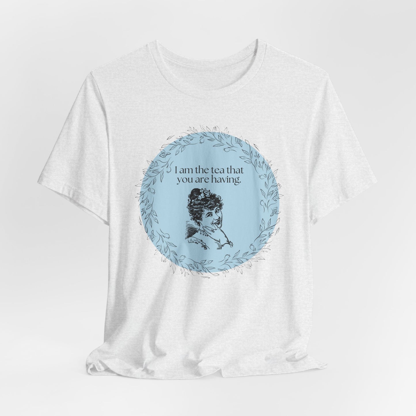 Women's Regency T-shirt - I am the tea that you are having.